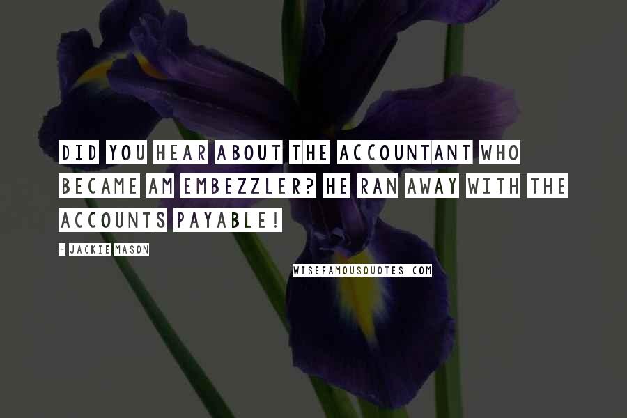 Jackie Mason Quotes: Did you hear about the accountant who became am embezzler? He ran away with the accounts payable!