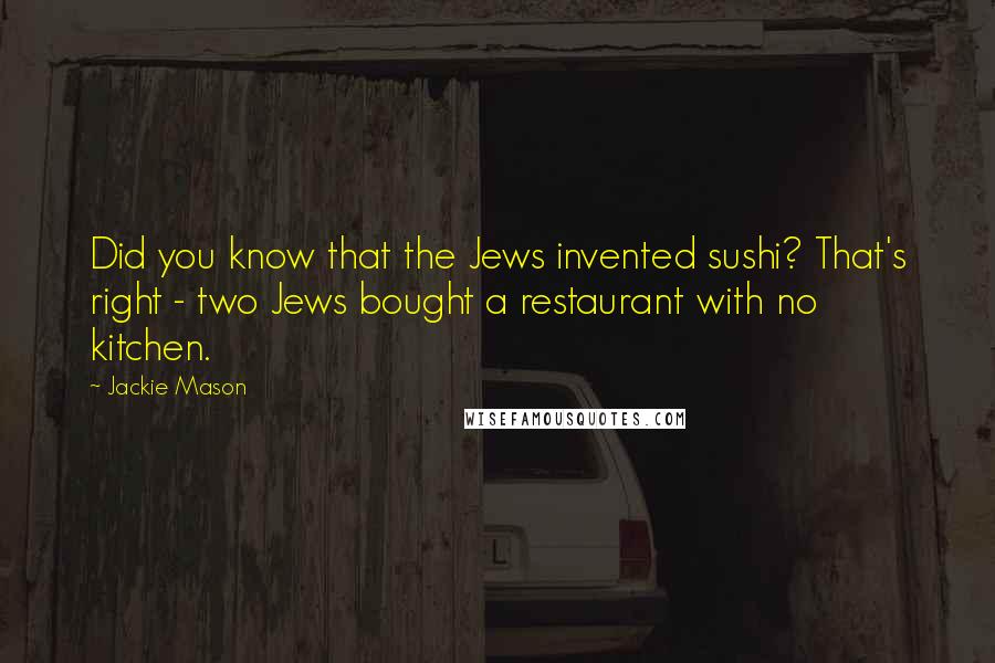 Jackie Mason Quotes: Did you know that the Jews invented sushi? That's right - two Jews bought a restaurant with no kitchen.