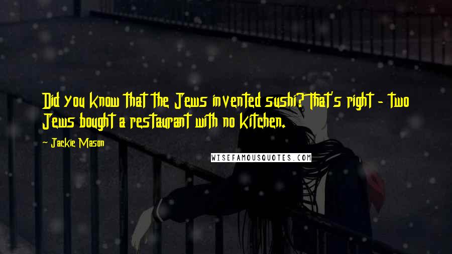 Jackie Mason Quotes: Did you know that the Jews invented sushi? That's right - two Jews bought a restaurant with no kitchen.