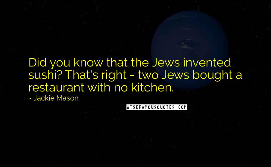 Jackie Mason Quotes: Did you know that the Jews invented sushi? That's right - two Jews bought a restaurant with no kitchen.