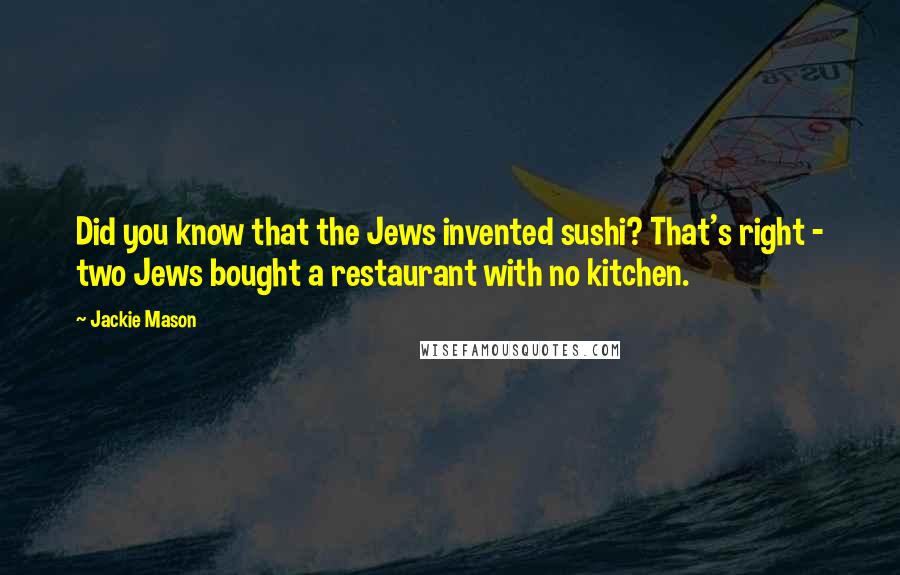 Jackie Mason Quotes: Did you know that the Jews invented sushi? That's right - two Jews bought a restaurant with no kitchen.