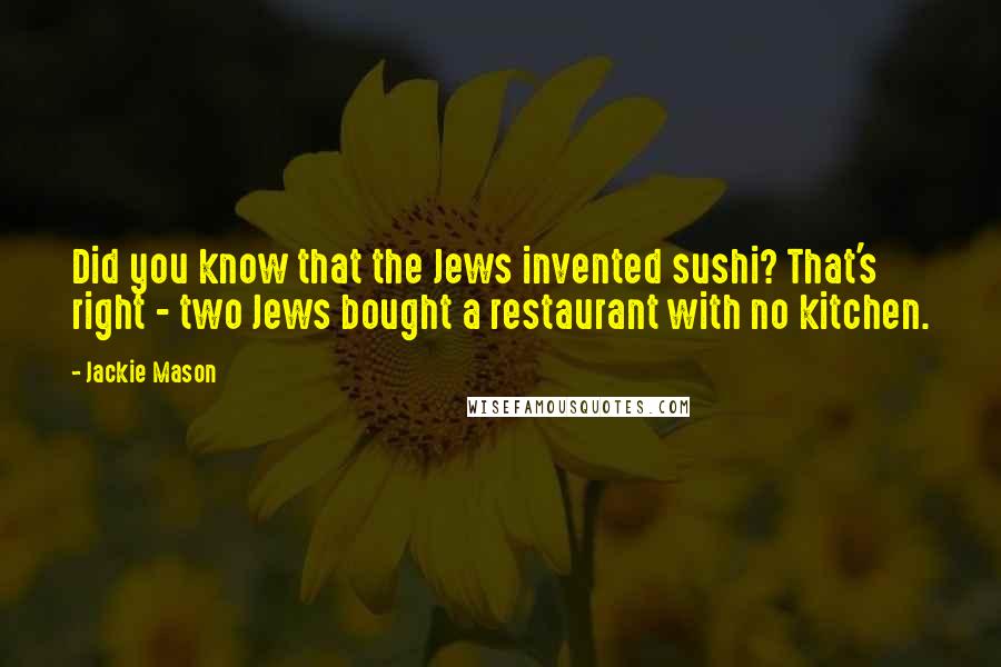 Jackie Mason Quotes: Did you know that the Jews invented sushi? That's right - two Jews bought a restaurant with no kitchen.