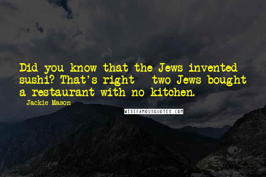 Jackie Mason Quotes: Did you know that the Jews invented sushi? That's right - two Jews bought a restaurant with no kitchen.