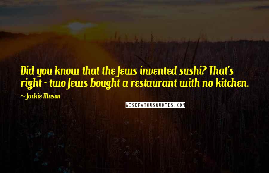 Jackie Mason Quotes: Did you know that the Jews invented sushi? That's right - two Jews bought a restaurant with no kitchen.