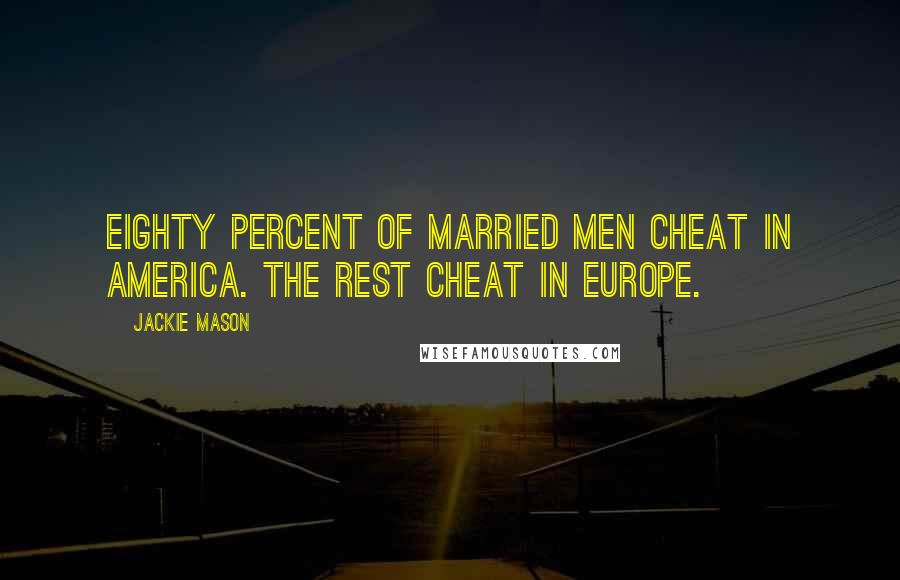 Jackie Mason Quotes: Eighty percent of married men cheat in America. The rest cheat in Europe.