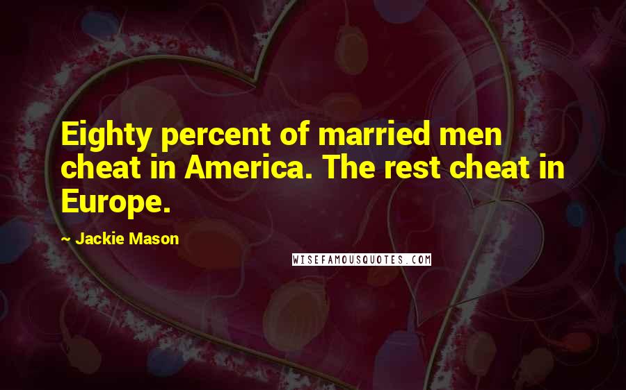 Jackie Mason Quotes: Eighty percent of married men cheat in America. The rest cheat in Europe.