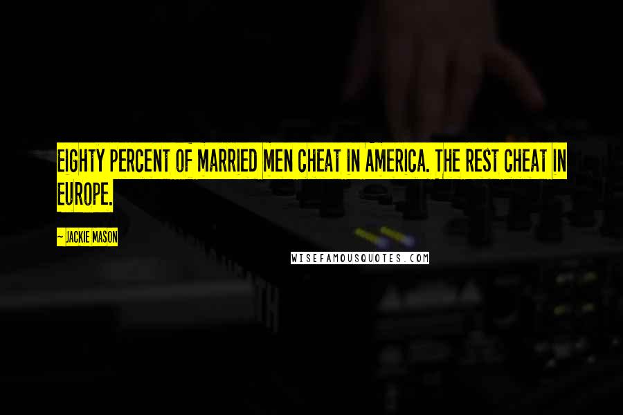 Jackie Mason Quotes: Eighty percent of married men cheat in America. The rest cheat in Europe.