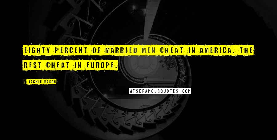 Jackie Mason Quotes: Eighty percent of married men cheat in America. The rest cheat in Europe.