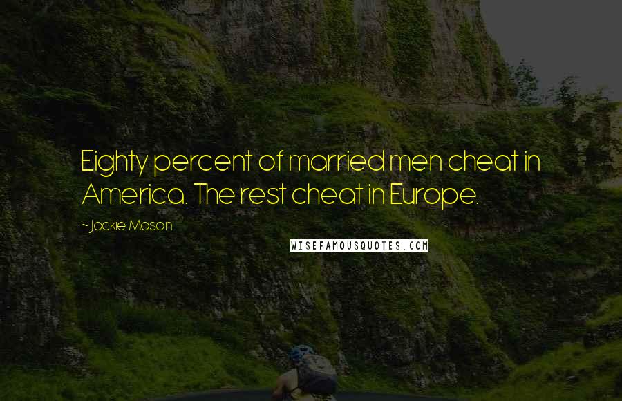 Jackie Mason Quotes: Eighty percent of married men cheat in America. The rest cheat in Europe.