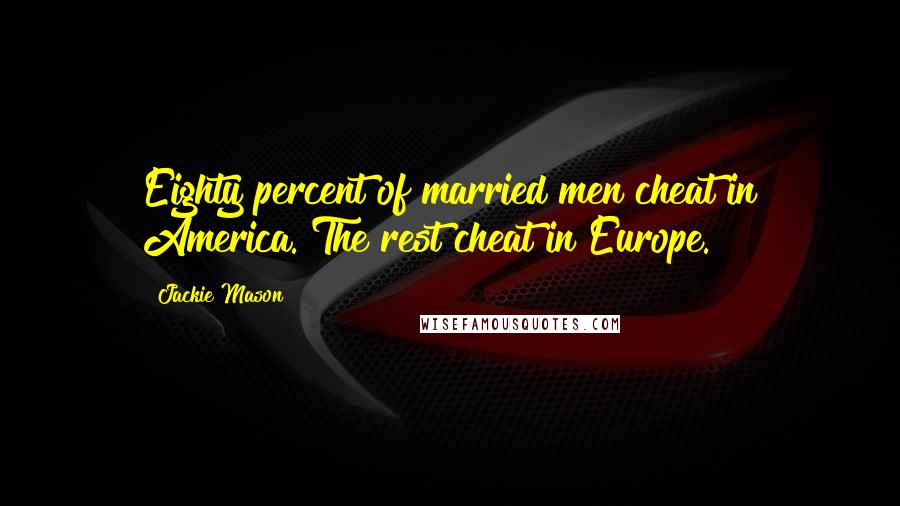 Jackie Mason Quotes: Eighty percent of married men cheat in America. The rest cheat in Europe.