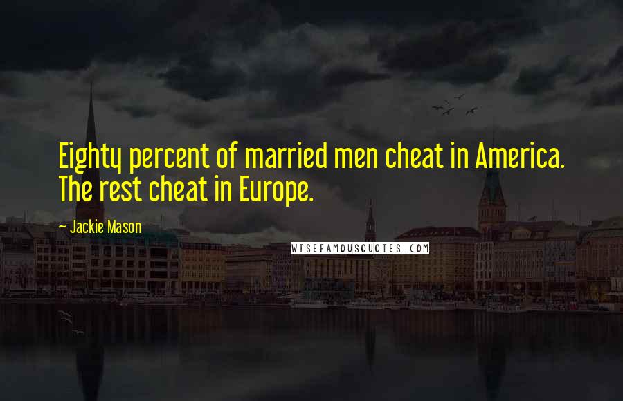 Jackie Mason Quotes: Eighty percent of married men cheat in America. The rest cheat in Europe.