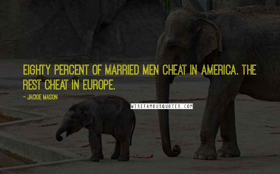 Jackie Mason Quotes: Eighty percent of married men cheat in America. The rest cheat in Europe.