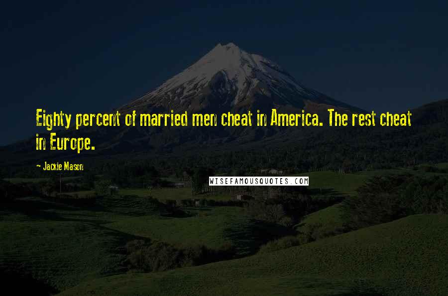 Jackie Mason Quotes: Eighty percent of married men cheat in America. The rest cheat in Europe.