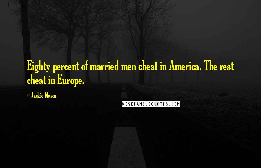 Jackie Mason Quotes: Eighty percent of married men cheat in America. The rest cheat in Europe.