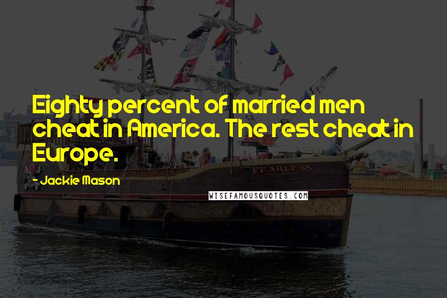Jackie Mason Quotes: Eighty percent of married men cheat in America. The rest cheat in Europe.