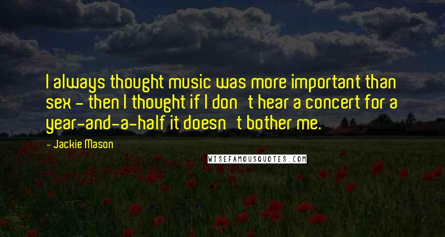 Jackie Mason Quotes: I always thought music was more important than sex - then I thought if I don't hear a concert for a year-and-a-half it doesn't bother me.