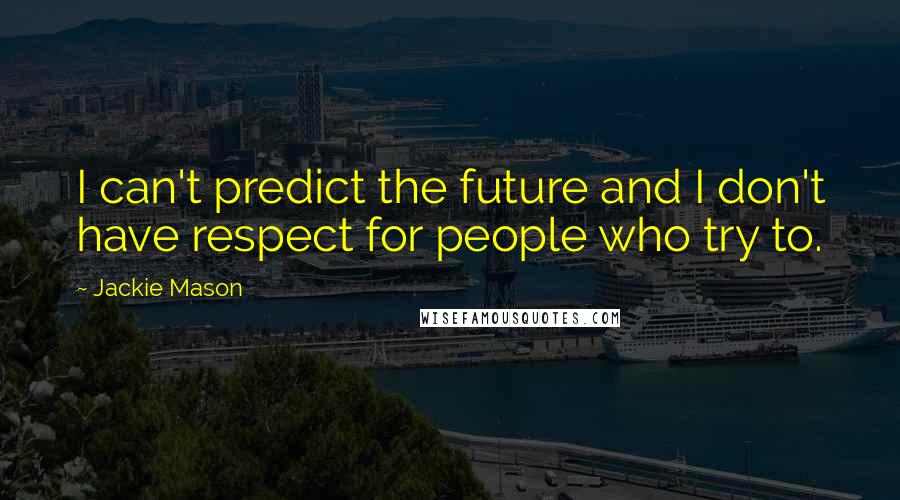 Jackie Mason Quotes: I can't predict the future and I don't have respect for people who try to.