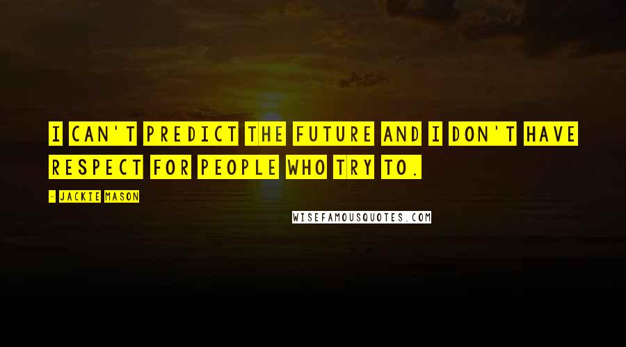 Jackie Mason Quotes: I can't predict the future and I don't have respect for people who try to.