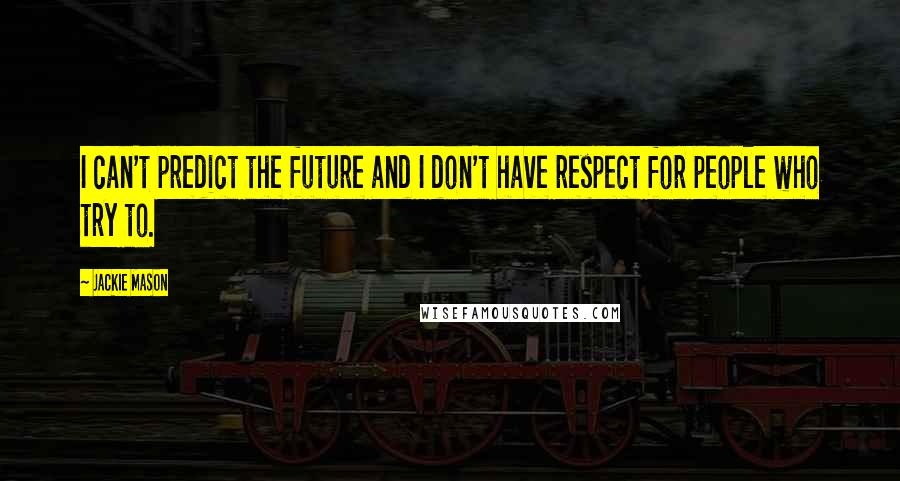 Jackie Mason Quotes: I can't predict the future and I don't have respect for people who try to.