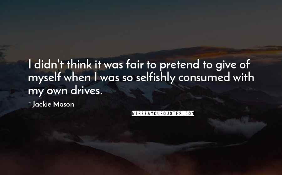Jackie Mason Quotes: I didn't think it was fair to pretend to give of myself when I was so selfishly consumed with my own drives.