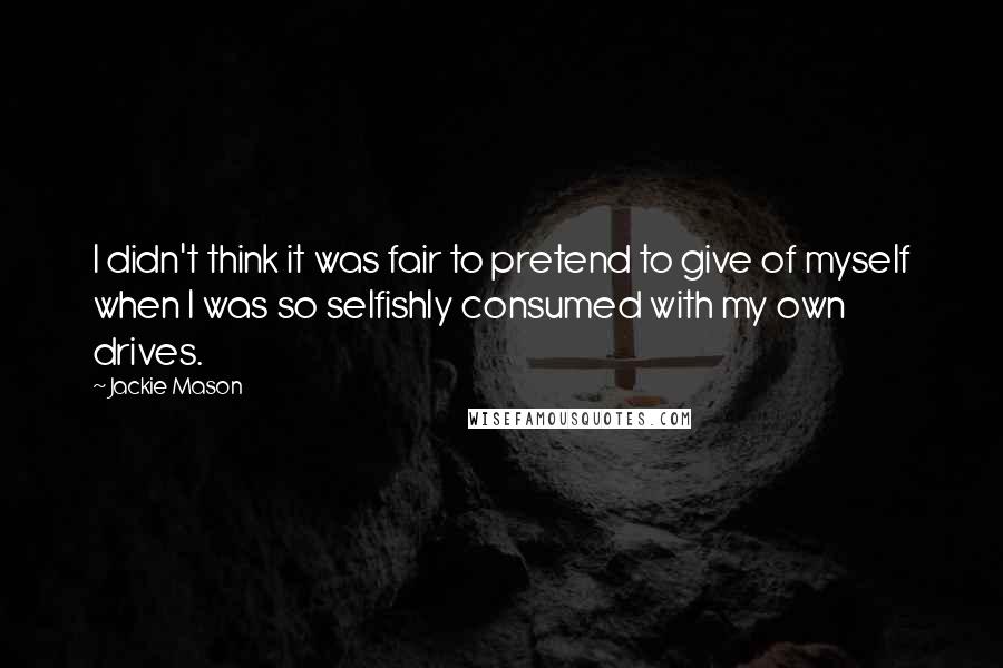 Jackie Mason Quotes: I didn't think it was fair to pretend to give of myself when I was so selfishly consumed with my own drives.