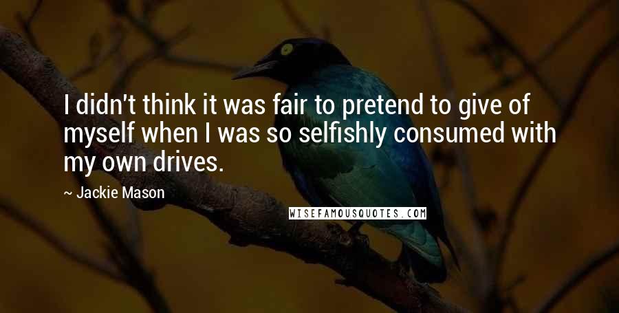 Jackie Mason Quotes: I didn't think it was fair to pretend to give of myself when I was so selfishly consumed with my own drives.