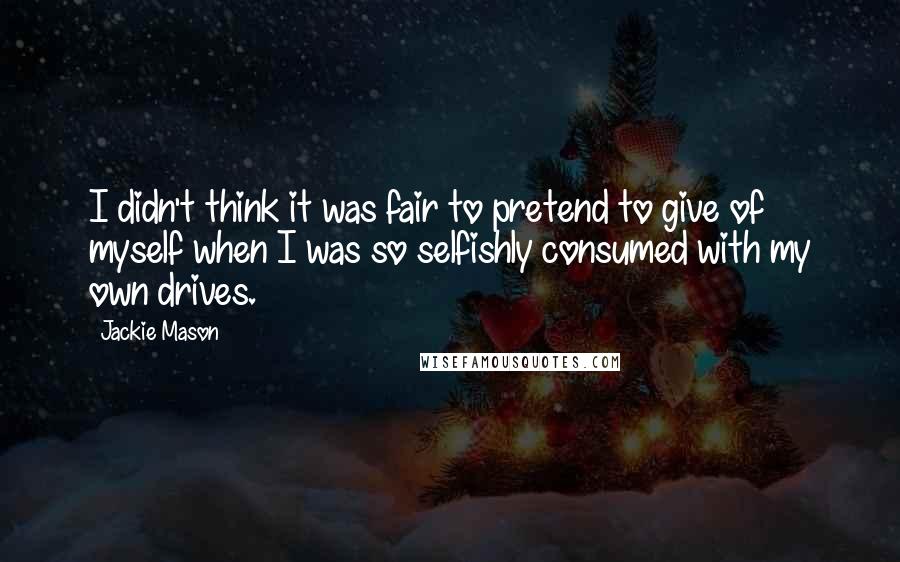 Jackie Mason Quotes: I didn't think it was fair to pretend to give of myself when I was so selfishly consumed with my own drives.