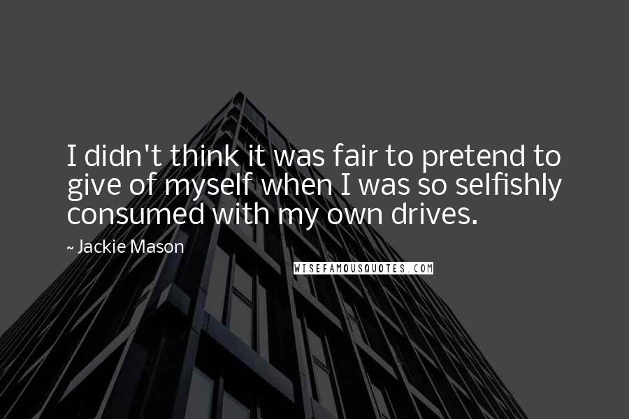 Jackie Mason Quotes: I didn't think it was fair to pretend to give of myself when I was so selfishly consumed with my own drives.