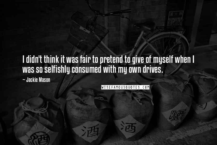 Jackie Mason Quotes: I didn't think it was fair to pretend to give of myself when I was so selfishly consumed with my own drives.