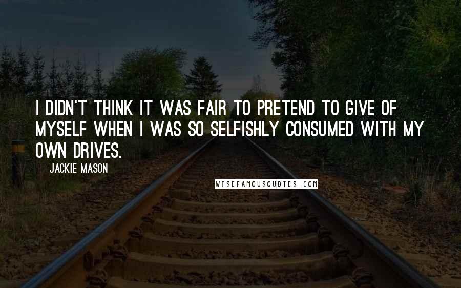 Jackie Mason Quotes: I didn't think it was fair to pretend to give of myself when I was so selfishly consumed with my own drives.