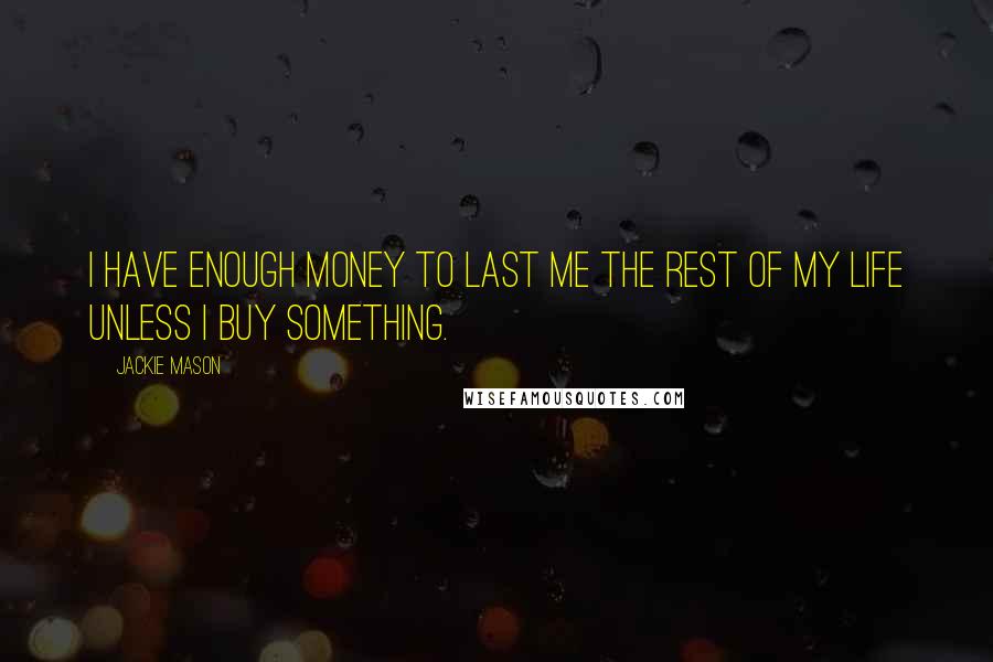 Jackie Mason Quotes: I have enough money to last me the rest of my life unless I buy something.