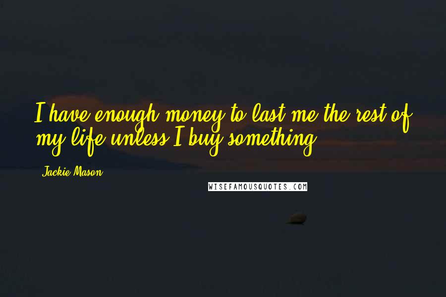 Jackie Mason Quotes: I have enough money to last me the rest of my life unless I buy something.