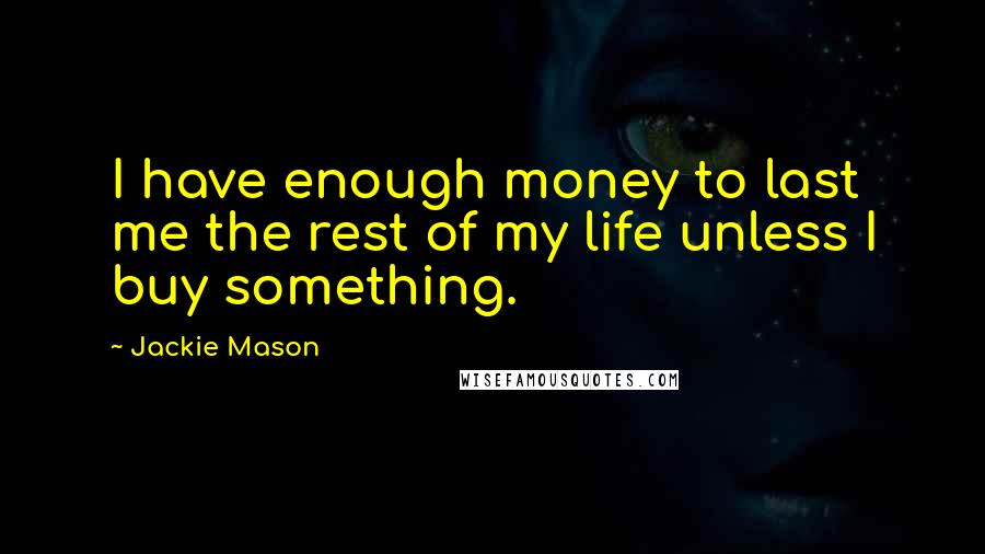 Jackie Mason Quotes: I have enough money to last me the rest of my life unless I buy something.