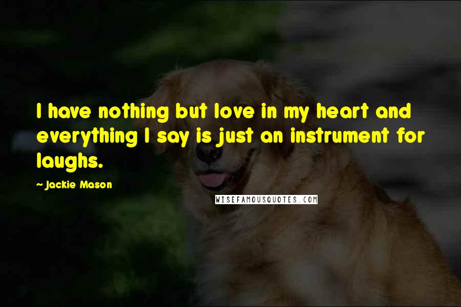 Jackie Mason Quotes: I have nothing but love in my heart and everything I say is just an instrument for laughs.