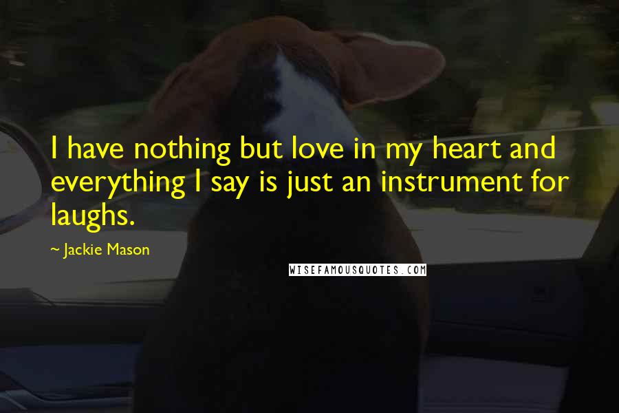 Jackie Mason Quotes: I have nothing but love in my heart and everything I say is just an instrument for laughs.