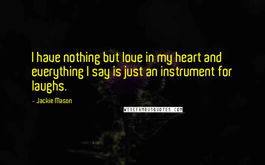 Jackie Mason Quotes: I have nothing but love in my heart and everything I say is just an instrument for laughs.