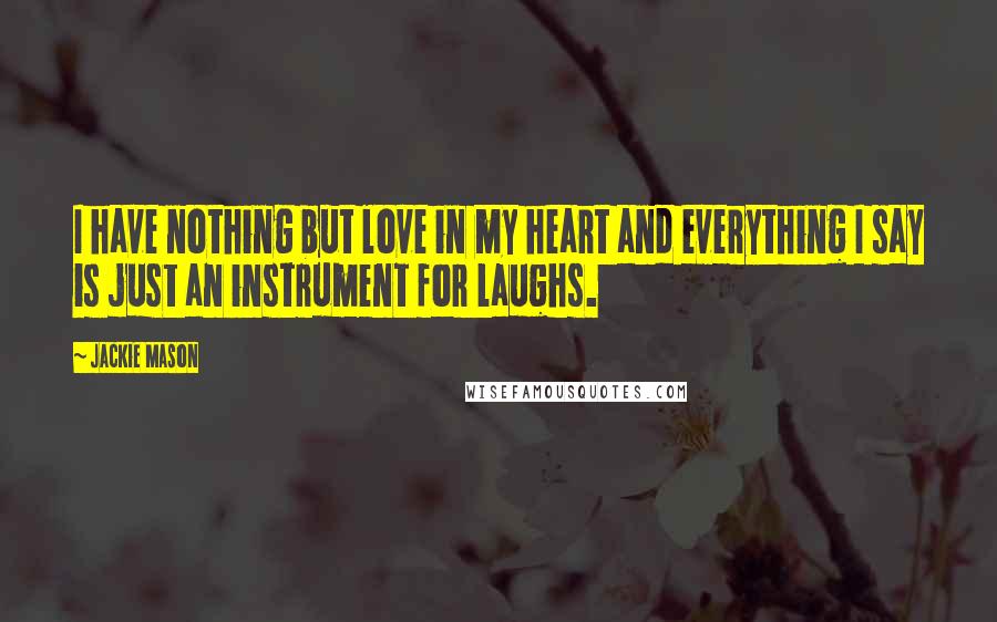 Jackie Mason Quotes: I have nothing but love in my heart and everything I say is just an instrument for laughs.