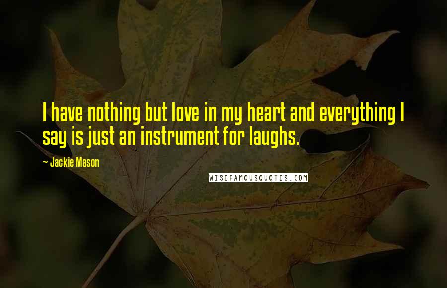 Jackie Mason Quotes: I have nothing but love in my heart and everything I say is just an instrument for laughs.