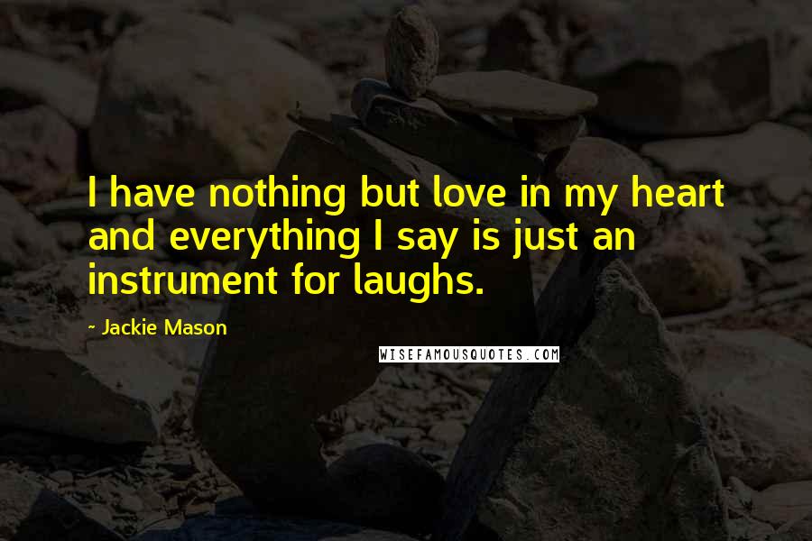 Jackie Mason Quotes: I have nothing but love in my heart and everything I say is just an instrument for laughs.