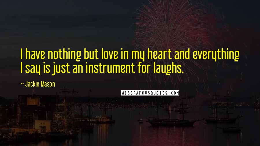 Jackie Mason Quotes: I have nothing but love in my heart and everything I say is just an instrument for laughs.