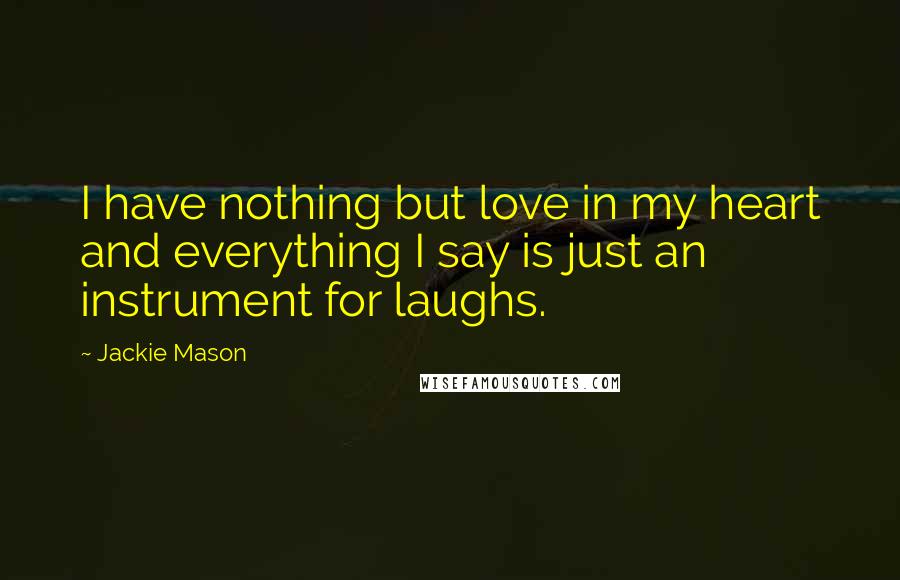 Jackie Mason Quotes: I have nothing but love in my heart and everything I say is just an instrument for laughs.