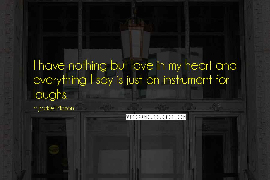 Jackie Mason Quotes: I have nothing but love in my heart and everything I say is just an instrument for laughs.