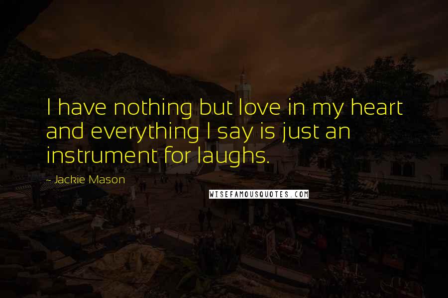 Jackie Mason Quotes: I have nothing but love in my heart and everything I say is just an instrument for laughs.