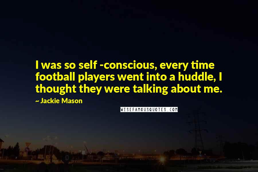 Jackie Mason Quotes: I was so self -conscious, every time football players went into a huddle, I thought they were talking about me.