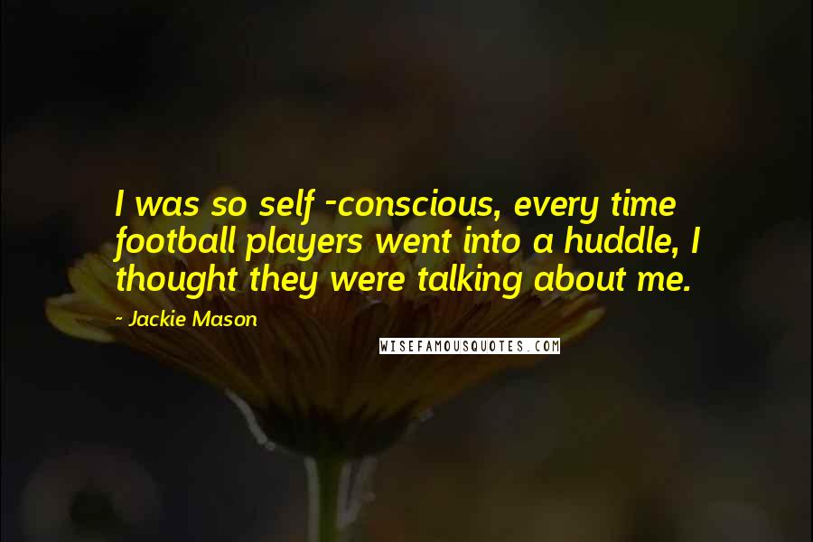 Jackie Mason Quotes: I was so self -conscious, every time football players went into a huddle, I thought they were talking about me.