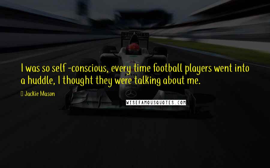 Jackie Mason Quotes: I was so self -conscious, every time football players went into a huddle, I thought they were talking about me.