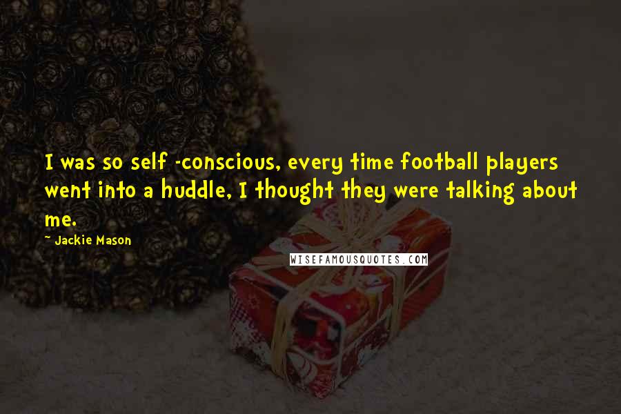 Jackie Mason Quotes: I was so self -conscious, every time football players went into a huddle, I thought they were talking about me.