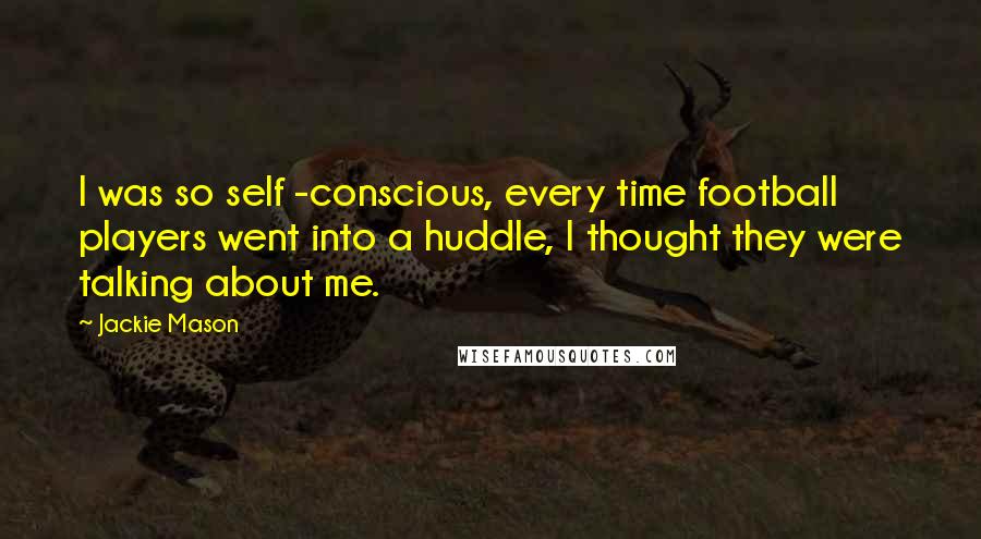 Jackie Mason Quotes: I was so self -conscious, every time football players went into a huddle, I thought they were talking about me.