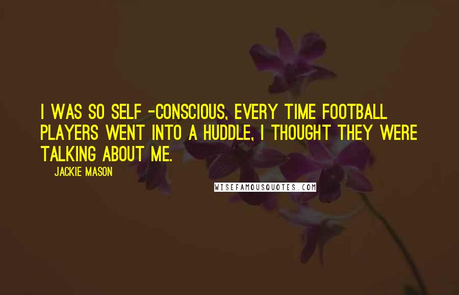 Jackie Mason Quotes: I was so self -conscious, every time football players went into a huddle, I thought they were talking about me.