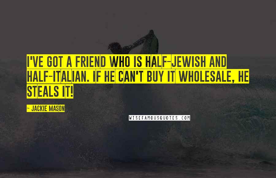 Jackie Mason Quotes: I've got a friend who is half-Jewish and half-Italian. If he can't buy it wholesale, he steals it!